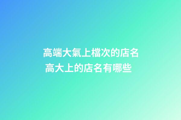高端大氣上檔次的店名 高大上的店名有哪些-第1張-店鋪起名-玄機(jī)派